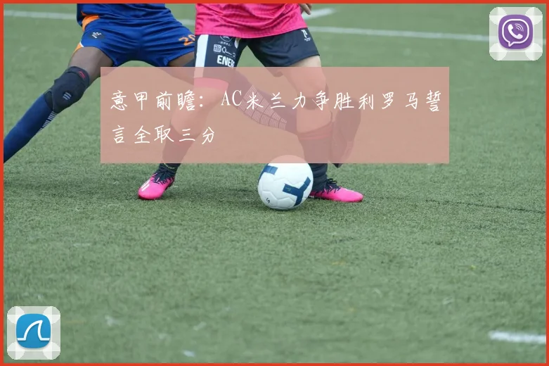 意甲前瞻：AC米兰力争胜利罗马誓言全取三分